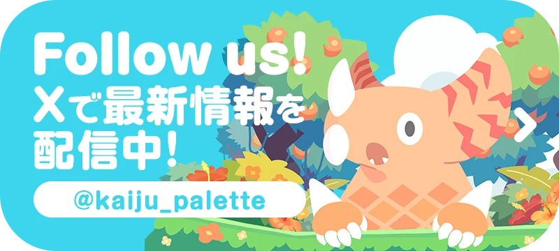 Follow us! Xで最新情報を配信中！ @kaiju_palette