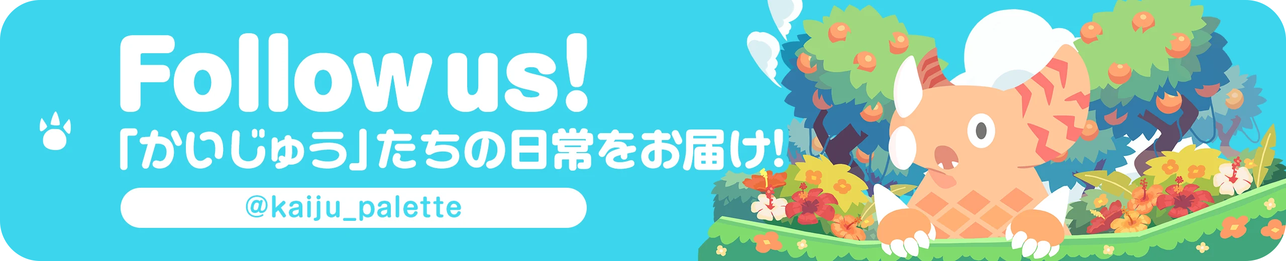 Follow us! 「かいじゅう」たちの日常をお届け！